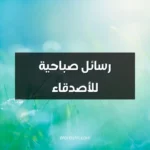 رسائل صباحية للأصدقاء
